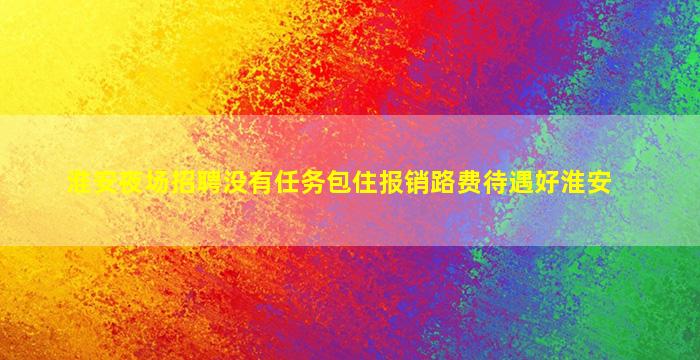 淮安夜场招聘没有任务包住报销路费待遇好淮安