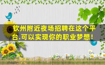 钦州附近夜场招聘在这个平台.可以实现你的职业梦想！
